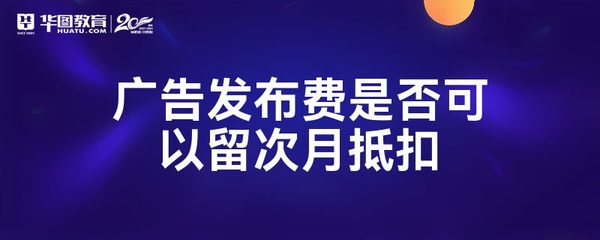 广告发布费是否可以留次月抵扣